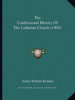 The Confessional History Of The Lutheran Church (1909) - Richard, James William