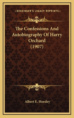 The Confessions and Autobiography of Harry Orchard (1907) - Horsley, Albert E