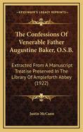 The Confessions Of Venerable Father Augustine Baker, O.S.B.: Extracted From A Manuscript Treatise Preserved In The Library Of Ampleforth Abbey (1922)