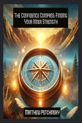 The Confidence Compass: Finding Your Inner Strength - Petchinsky, Matthew