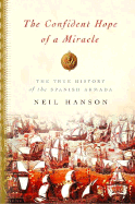 The Confident Hope of a Miracle: The True History of the Spanish Armada - Hanson, Neil
