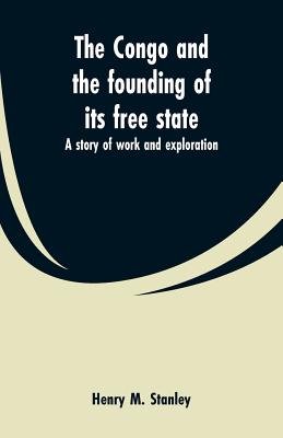 The Congo and the founding of its free state: a story of work and exploration - Stanley, Henry M