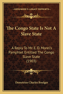 The Congo State Is Not A Slave State: A Reply To Mr. E. D. Morel's Pamphlet Entitled The Congo Slave State (1903)