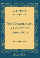 The Congressman a Comedy in Three Acts (Classic Reprint)