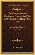 The Congressman's Christmas Dream; And the Lobby Member's Happy New Year: A Holiday Sketch (1870)