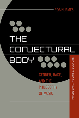 The Conjectural Body: Gender, Race, and the Philosophy of Music - James, Robin