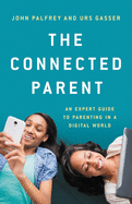 The Connected Parent: An Expert Guide to Parenting in a Digital World