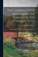 The Connecticut River And The Valley Of The Connecticut: Three Hundred And Fifty Miles From Mountain To Sea