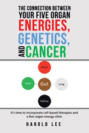 The Connection Between Your Five Organ Energies, Genetics, and Cancer: It's time to incorporate cell-based therapies and a five-organ energy clinic