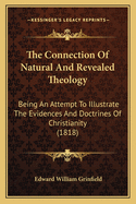 The Connection of Natural and Revealed Theology: Being an Attempt to Illustrate the Evidences and Doctrines of Christianity by Their Relation to the Inductive Philosophy of the Human Mind ...