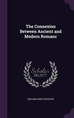 The Connexion Between Ancient and Modern Romanc - Courthope, William John