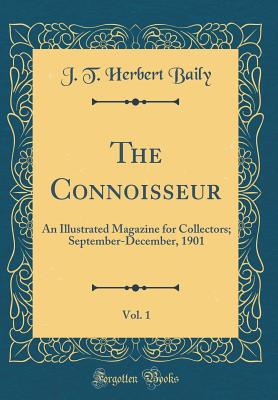 The Connoisseur, Vol. 1: An Illustrated Magazine for Collectors; September-December, 1901 (Classic Reprint) - Baily, J T Herbert