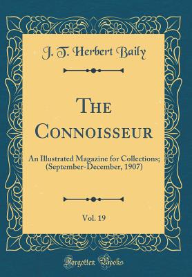 The Connoisseur, Vol. 19: An Illustrated Magazine for Collections; (September-December, 1907) (Classic Reprint) - Baily, J T Herbert