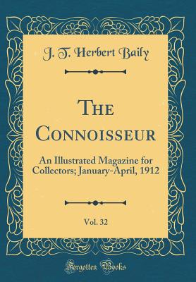 The Connoisseur, Vol. 32: An Illustrated Magazine for Collectors; January-April, 1912 (Classic Reprint) - Baily, J T Herbert