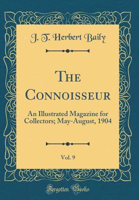 The Connoisseur, Vol. 9: An Illustrated Magazine for Collectors; May-August, 1904 (Classic Reprint) - Baily, J T Herbert