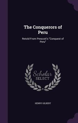 The Conquerors of Peru: Retold From Prescott's "Conquest of Peru" - Gilbert, Henry