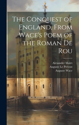 The Conquest of England, From Wace's Poem of the Roman De Rou - Le Prvost, Auguste, and Taylor, Edgar, and Wace, Auguste