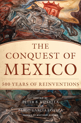 The Conquest of Mexico: 500 Years of Reinventions - Villella, Peter B (Editor), and Garca Loaeza, Pablo (Editor), and Restall, Matthew (Preface by)