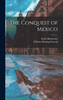 The Conquest of Mexico - Prescott, William Hickling, and Henderson, Keith