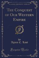 The Conquest of Our Western Empire (Classic Reprint)