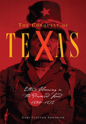 The Conquest of Texas: Ethnic Cleansing in the Promised Land, 1820-1875 - Anderson, Gary Clayton