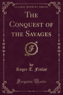 The Conquest of the Savages (Classic Reprint)