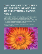 The Conquest of Turkey, Or, the Decline and Fall of the Ottoman Empire, 1877-8; A Complete History of the Late War Between Russia and Turkey, Including the Causes of the War Graphic Descriptions of the Two Empires Etc., Etc. to Which Is Added...