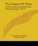 The Conquest Of Turkey: Or The Decline And Fall Of The Ottoman Empire, 1877-8