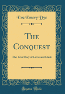 The Conquest: The True Story of Lewis and Clark (Classic Reprint)