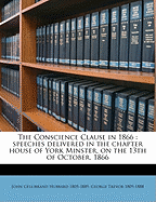 The Conscience Clause in 1866: Speeches Delivered in the Chapter-House of York Minster, on the 13th of October, 1866 (Classic Reprint)