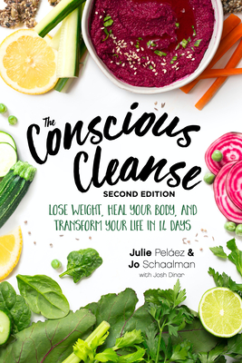 The Conscious Cleanse, Second Edition: Lose Weight, Heal Your Body, and Transform Your Life in 14 Days - Schaalman, Jo, and Pelaez, Julie, and Dinar, Josh
