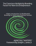 The Conscious Multiplicity Branding Factor For New Era Entrepreneurs: A Basic Introduction To Multifaceted Branding For Next-Level Business Success (Action Planner)