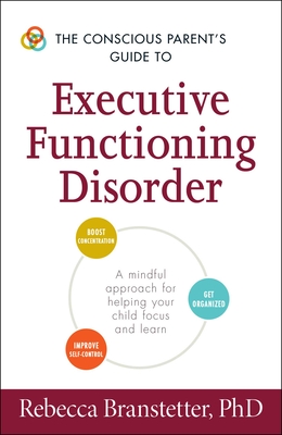 The Conscious Parent's Guide to Executive Functioning Disorder: A Mindful Approach for Helping Your child Focus and Learn - Branstetter, Rebecca, Ph.D.