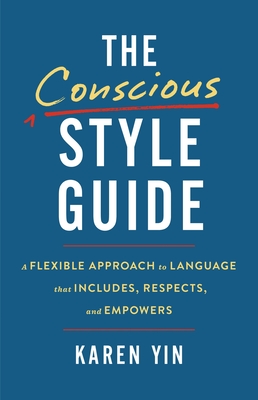 The Conscious Style Guide: A Flexible Approach to Language That Includes, Respects, and Empowers - Yin, Karen