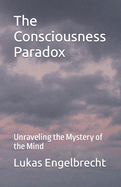 The Consciousness Paradox: Unraveling the Mystery of the Mind