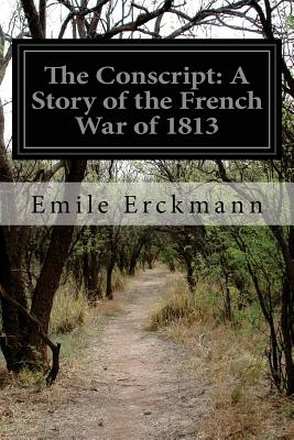 The Conscript: A Story of the French War of 1813 - Chatrian, Alexandre, and Erckmann, Emile