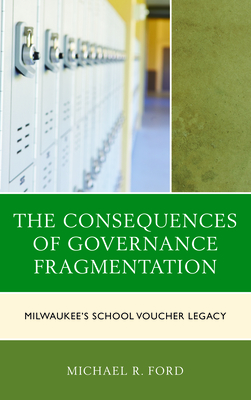 The Consequences of Governance Fragmentation: Milwaukee's School Voucher Legacy - Ford, Michael R