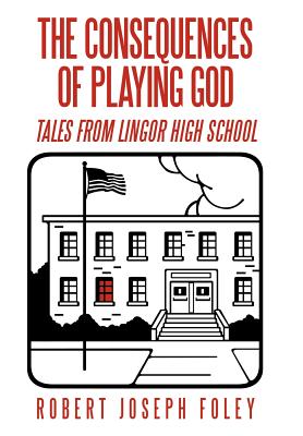 The Consequences of Playing God: Tales from Lingor High School - Foley, Robert Joseph