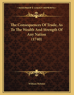 The Consequences of Trade, as to the Wealth and Strength of Any Nation (1740)