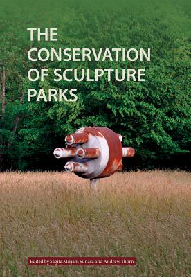 The Conservation of Sculpture Parks - Sunara, Sagita (Editor), and Thorn, Andrew (Editor)