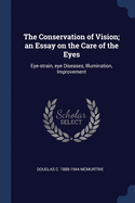 The Conservation of Vision; an Essay on the Care of the Eyes: Eye-strain, eye Diseases, Illumination, Improvement