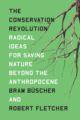 The Conservation Revolution: Radical Ideas for Saving Nature Beyond the Anthropocene - Buscher, Bram, and Fletcher, Robert