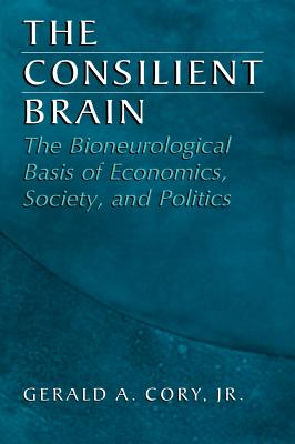 The Consilient Brain: The Bioneurological Basis of Economics, Society, and Politics - Cory Jr, Gerald A