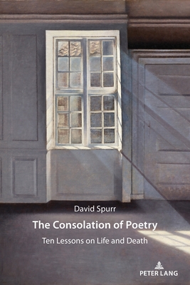 The Consolation of Poetry: Ten Lessons on Life and Death - Spurr, David