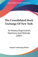 The Consolidated Stock Exchange Of New York: Its History, Organization, Machinery And Methods (1907)