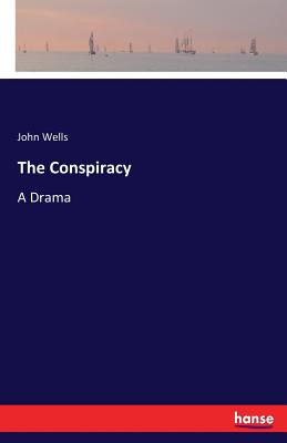 The Conspiracy: A Drama - Wells, John