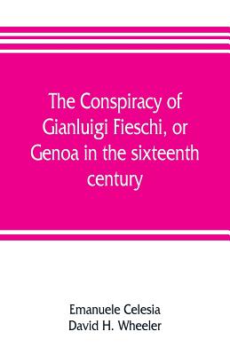 The conspiracy of Gianluigi Fieschi, or, Genoa in the sixteenth century - Celesia, Emanuele, and H Wheeler, David