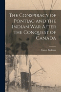 The Conspiracy of Pontiac and the Indian War After the Conquest of Canada