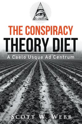 The Conspiracy Theory Diet: A Caelo Usque Ad Centrum - Webb, Scott W