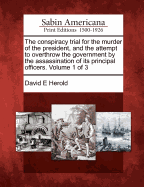 The Conspiracy Trial for the Murder of the President, and the Attempt to Overthrow the Government by the Assassination of Its Principal Officers. Volume 1 of 3